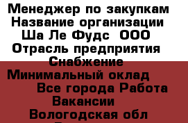 Менеджер по закупкам › Название организации ­ Ша-Ле-Фудс, ООО › Отрасль предприятия ­ Снабжение › Минимальный оклад ­ 40 000 - Все города Работа » Вакансии   . Вологодская обл.,Вологда г.